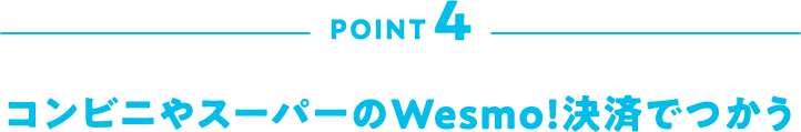 POINT4 コンビニやスーパーのWesmo!決済でつかう