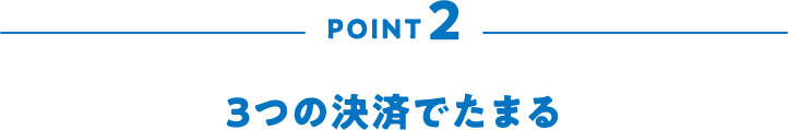 POINT2 3つの決済でたまる