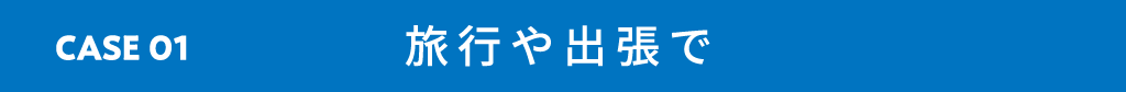 CASE01 旅行や出張で
