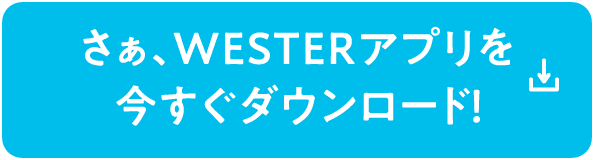 さぁ、WESTERアプリを今すぐダウンロ―ド！