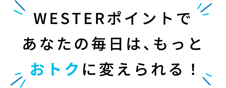 WESTERポイントであなたの毎日は、もっとおトクに変えられる！