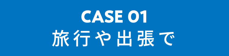 CASE01 旅行や出張で
