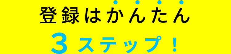 登録はかんたん3ステップ！